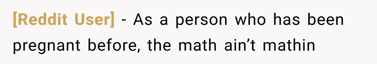 [Reddit User] − As a person who has been pregnant before, the math ain’t mathin