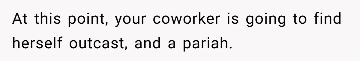 At this point, your coworker is going to find herself outcast, and a pariah.
