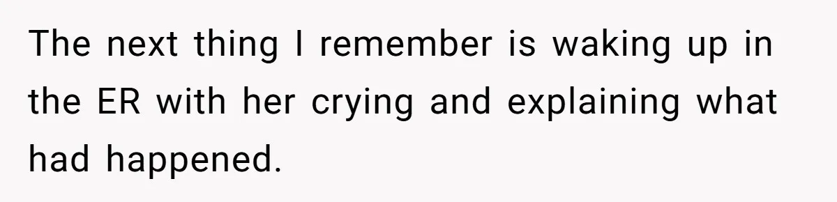 The next thing I remember is waking up in the ER with her crying and explaining what had happened.