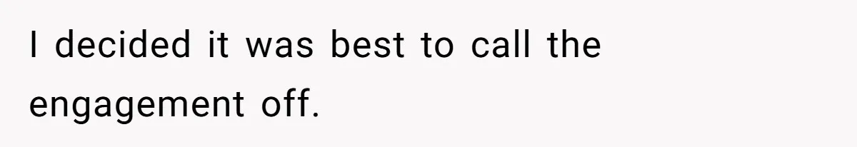 I decided it was best to call the engagement off.