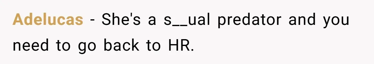 Adelucas − She's a s__ual predator and you need to go back to HR.