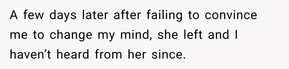 A few days later after failing to convince me to change my mind, she left and I haven’t heard from her since.