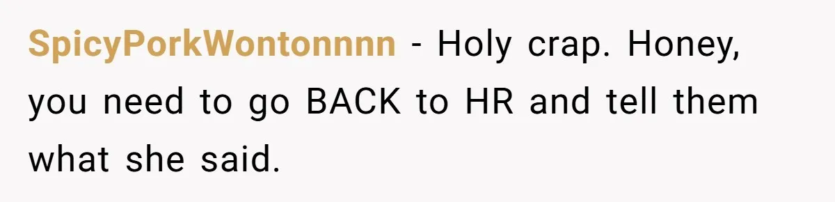 SpicyPorkWontonnnn − Holy crap. Honey, you need to go BACK to HR and tell them what she said.