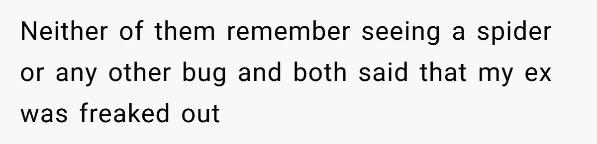 Neither of them remember seeing a spider or any other bug and both said that my ex was freaked out