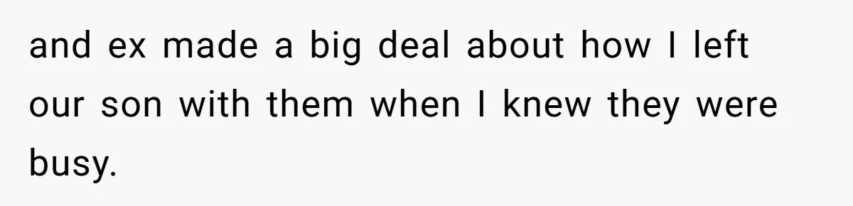 and ex made a big deal about how I left our son with them when I knew they were busy.