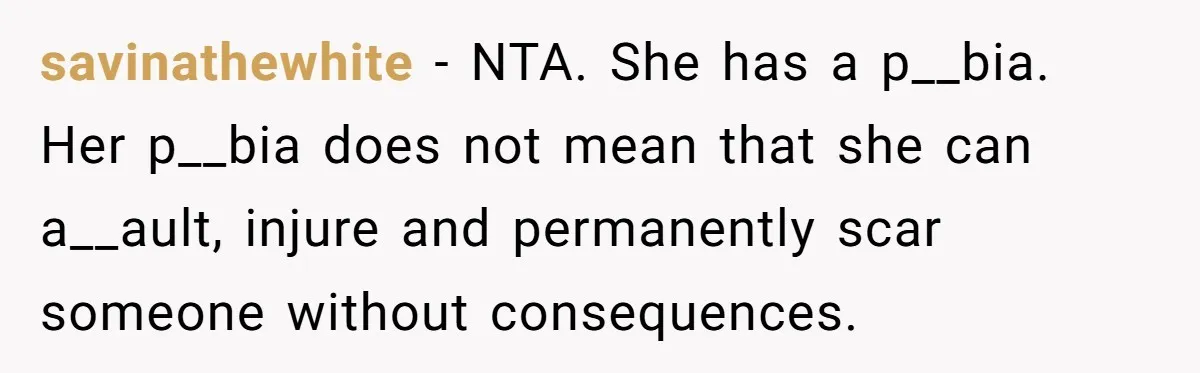 savinathewhite − NTA. She has a p__bia. Her p__bia does not mean that she can a__ault, injure and permanently scar someone without consequences.