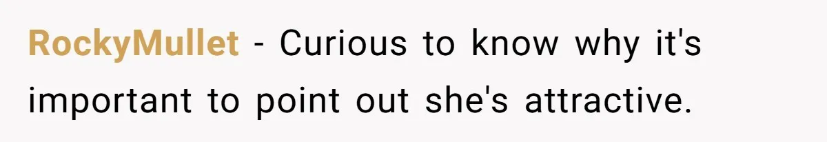 RockyMullet − Curious to know why it's important to point out she's attractive.