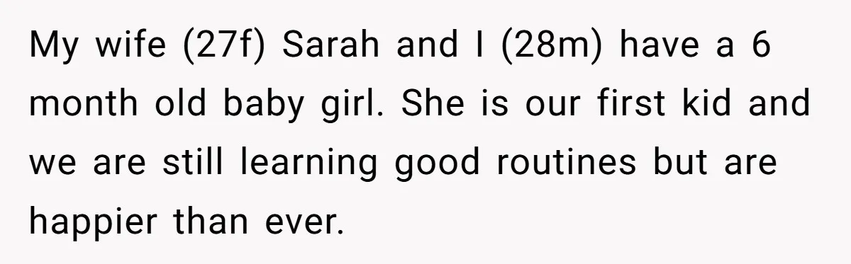 My wife (27f) Sarah and I (28m) have a 6 month old baby girl. She is our first kid and we are still learning good routines but are happier than...