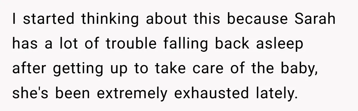 I started thinking about this because Sarah has a lot of trouble falling back asleep after getting up to take care of the baby, she's been extremely exhausted lately.