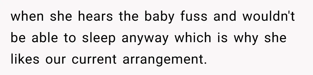 when she hears the baby fuss and wouldn't be able to sleep anyway which is why she likes our current arrangement.