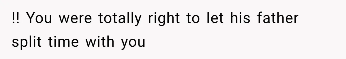 !! You were totally right to let his father split time with you