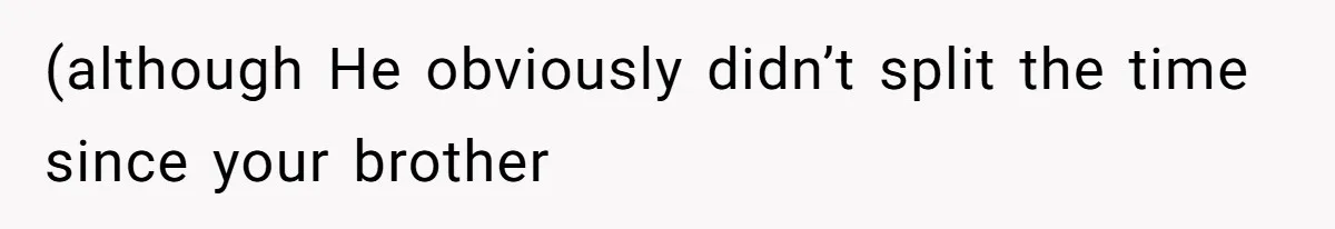 (although He obviously didn’t split the time since your brother