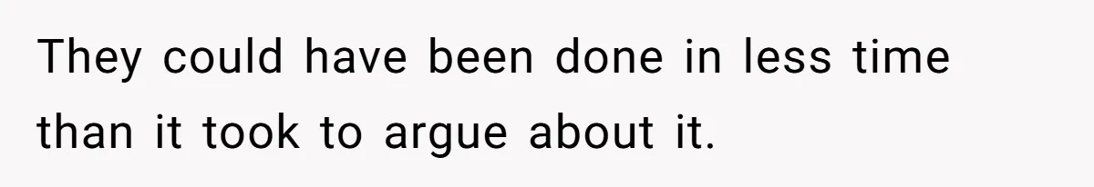 They could have been done in less time than it took to argue about it.