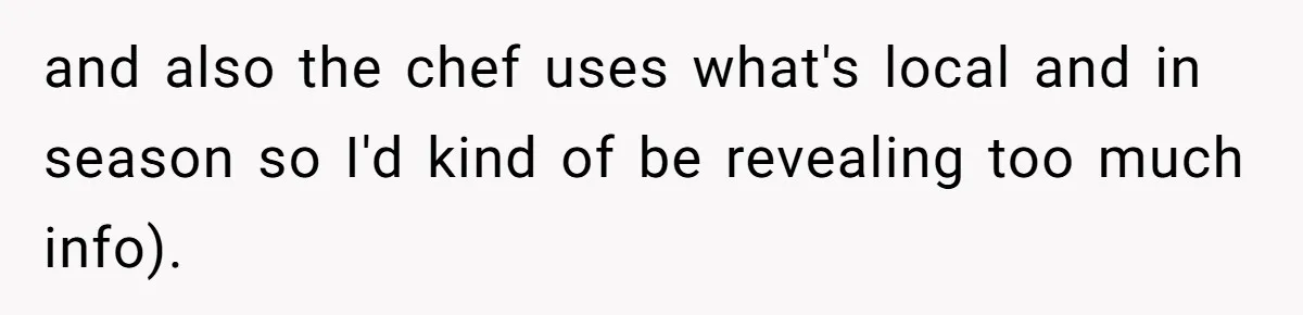 and also the chef uses what's local and in season so I'd kind of be revealing too much info).