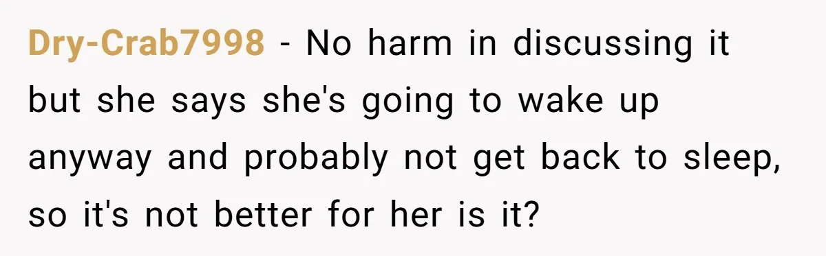 Dry-Crab7998 − No harm in discussing it but she says she's going to wake up anyway and probably not get back to sleep, so it's not better for her is...