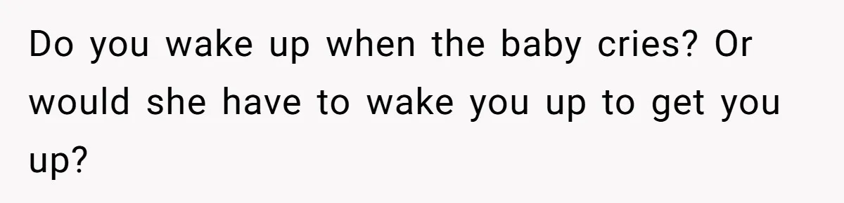 Do you wake up when the baby cries? Or would she have to wake you up to get you up?