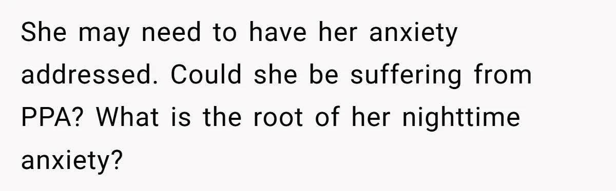 She may need to have her anxiety addressed. Could she be suffering from PPA? What is the root of her nighttime anxiety?