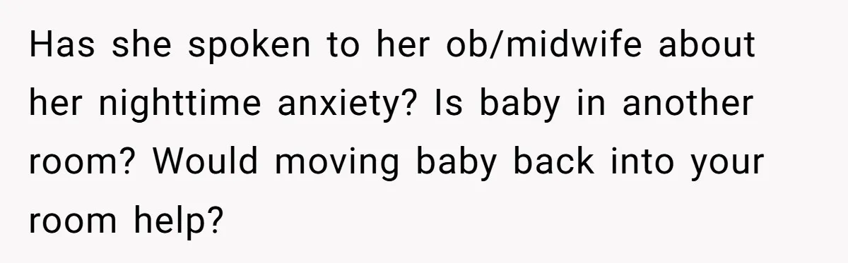 Has she spoken to her ob/midwife about her nighttime anxiety? Is baby in another room? Would moving baby back into your room help?
