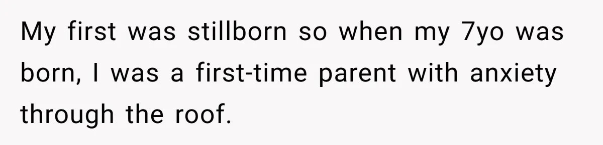 My first was stillborn so when my 7yo was born, I was a first-time parent with anxiety through the roof.