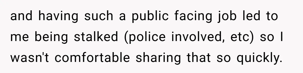 and having such a public facing job led to me being stalked (police involved, etc) so I wasn't comfortable sharing that so quickly.