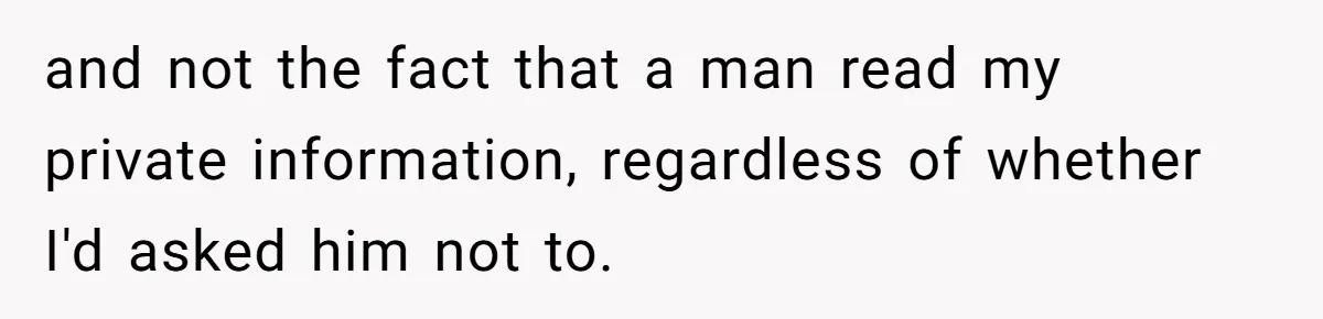 and not the fact that a man read my private information, regardless of whether I'd asked him not to.