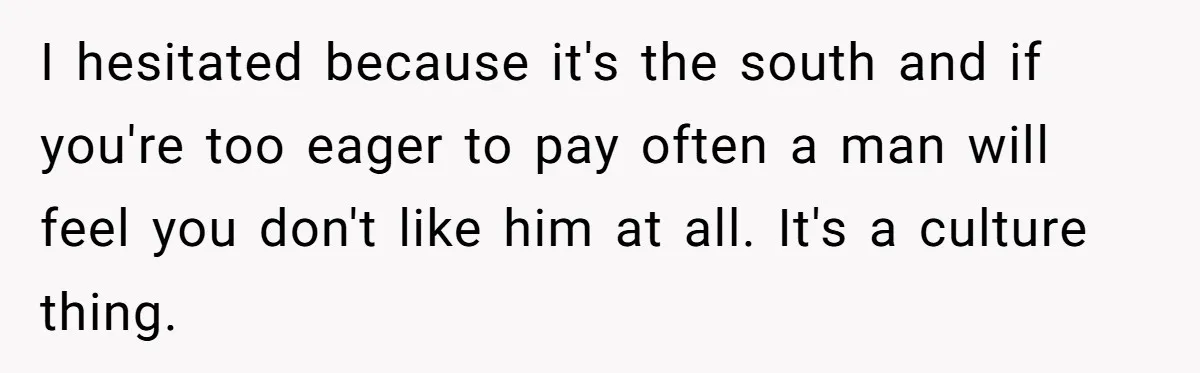 I hesitated because it's the south and if you're too eager to pay often a man will feel you don't like him at all. It's a culture thing.