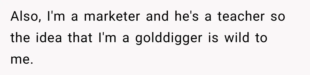 Also, I'm a marketer and he's a teacher so the idea that I'm a golddigger is wild to me.