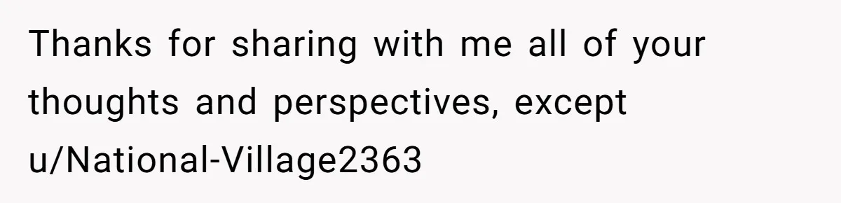 Thanks for sharing with me all of your thoughts and perspectives, except u/National-Village2363