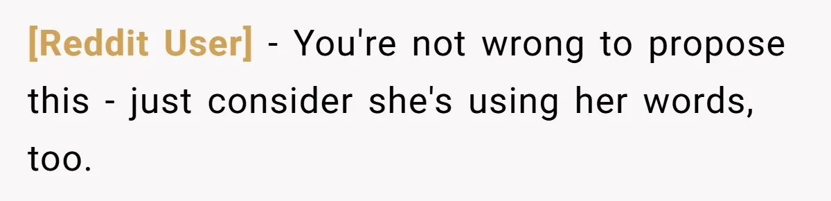 [Reddit User] − You're not wrong to propose this - just consider she's using her words, too.