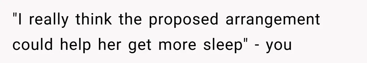 "I really think the proposed arrangement could help her get more sleep" - you
