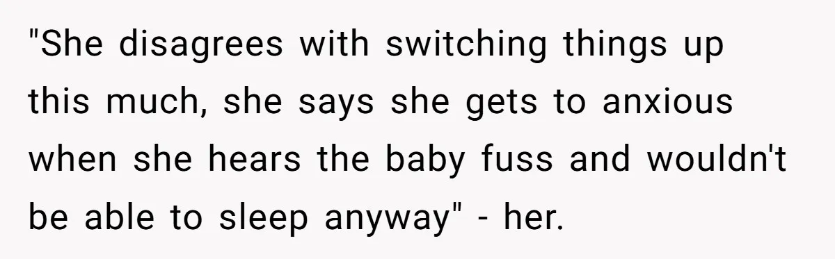"She disagrees with switching things up this much, she says she gets to anxious when she hears the baby fuss and wouldn't be able to sleep anyway" - her.
