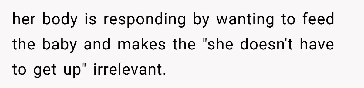 her body is responding by wanting to feed the baby and makes the "she doesn't have to get up" irrelevant.
