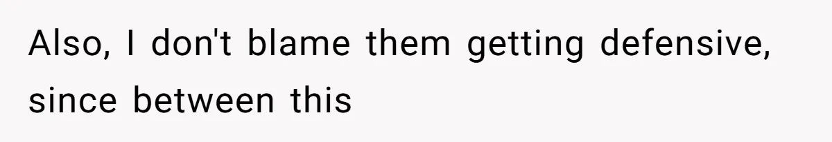 Also, I don't blame them getting defensive, since between this