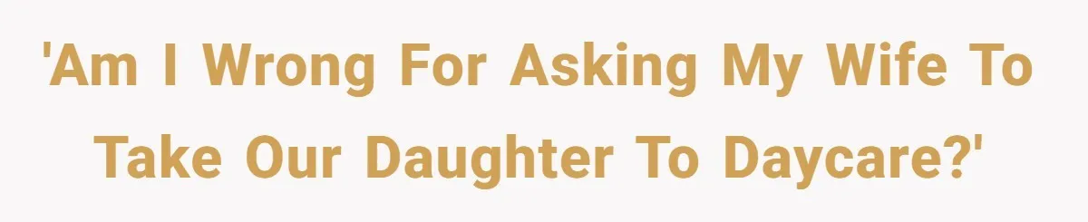 'Am I wrong for asking my wife to take our daughter to daycare?'