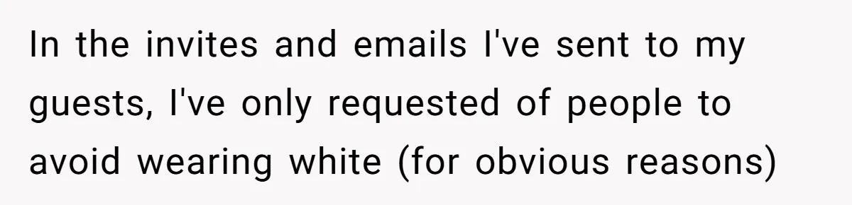 In the invites and emails I've sent to my guests, I've only requested of people to avoid wearing white (for obvious reasons)