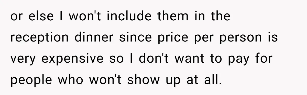 or else I won't include them in the reception dinner since price per person is very expensive so I don't want to pay for people who won't show up at...