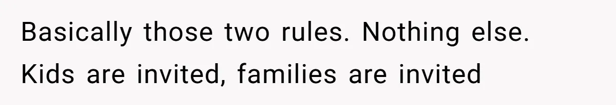 Basically those two rules. Nothing else. Kids are invited, families are invited