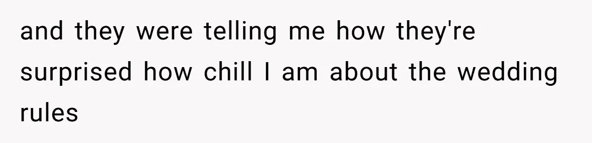 and they were telling me how they're surprised how chill I am about the wedding rules