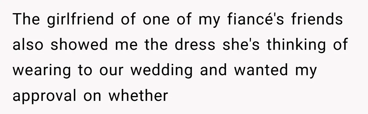 The girlfriend of one of my fiancé's friends also showed me the dress she's thinking of wearing to our wedding and wanted my approval on whether