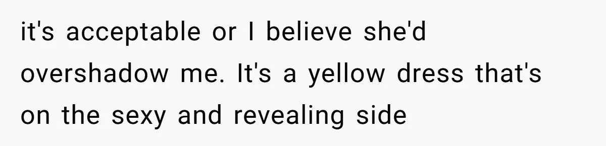it's acceptable or I believe she'd overshadow me. It's a yellow dress that's on the sexy and revealing side