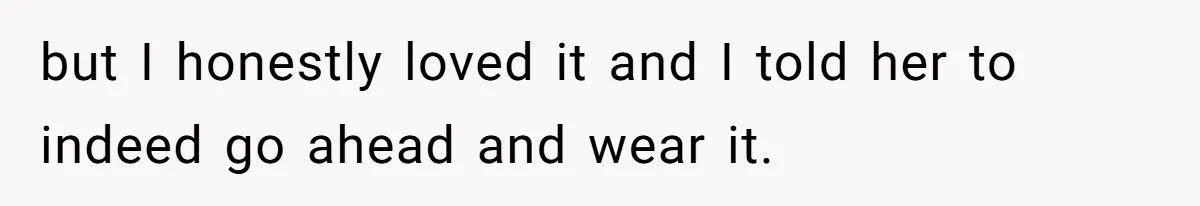 but I honestly loved it and I told her to indeed go ahead and wear it.