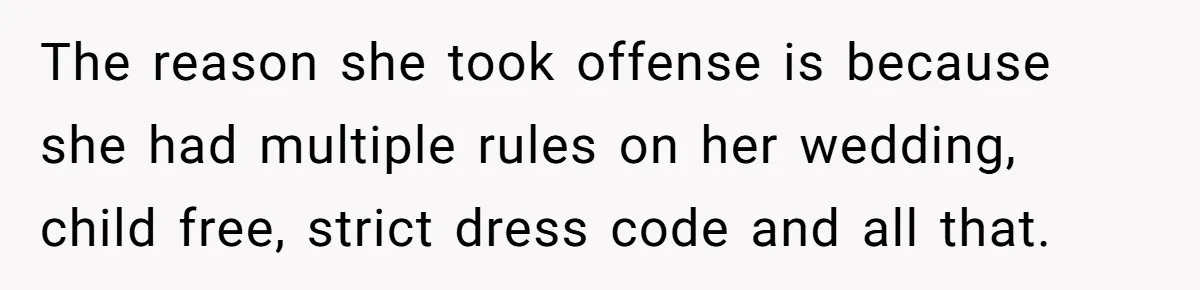 The reason she took offense is because she had multiple rules on her wedding, child free, strict dress code and all that.
