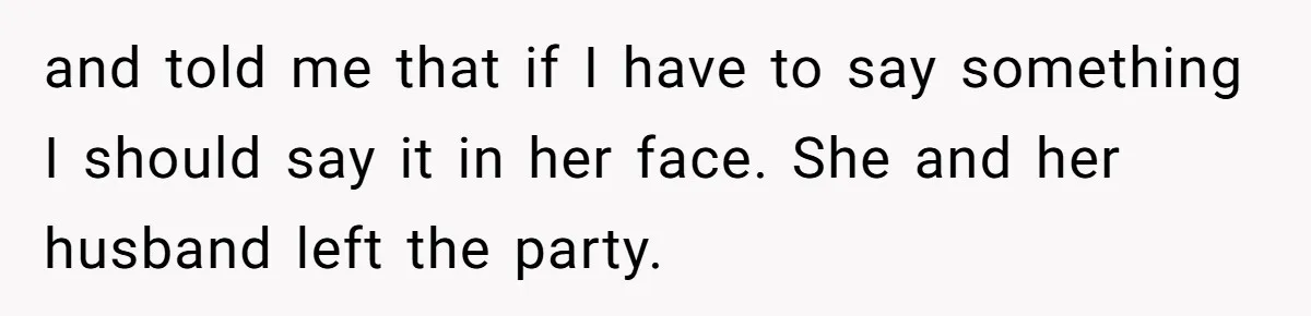 and told me that if I have to say something I should say it in her face. She and her husband left the party.