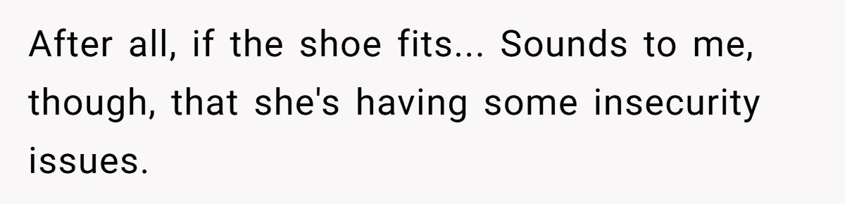 After all, if the shoe fits... Sounds to me, though, that she's having some insecurity issues.