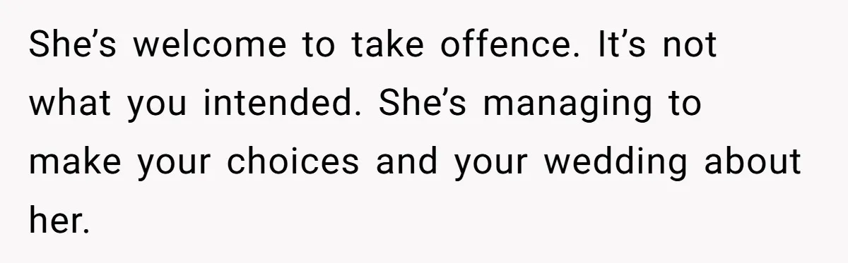 She’s welcome to take offence. It’s not what you intended. She’s managing to make your choices and your wedding about her.