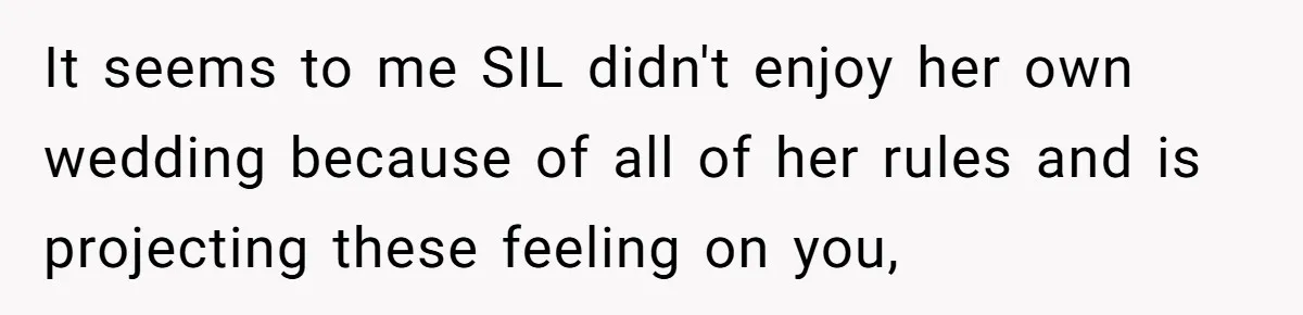 It seems to me SIL didn't enjoy her own wedding because of all of her rules and is projecting these feeling on you,