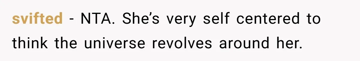 svifted − NTA. She’s very self centered to think the universe revolves around her.