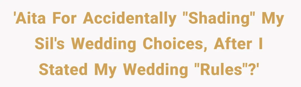 'AITA for accidentally "shading" my SIL's wedding choices, after I stated my wedding "rules"?'