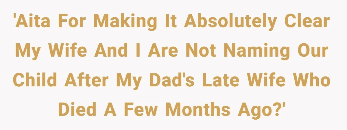 'AITA for making it absolutely clear my wife and I are not naming our child after my dad's late wife who died a few months ago?'
