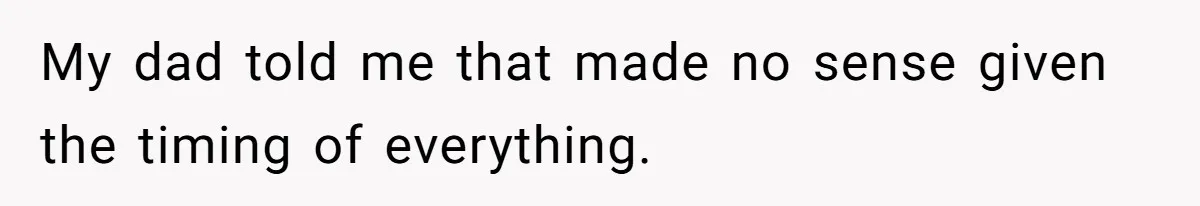 My dad told me that made no sense given the timing of everything.